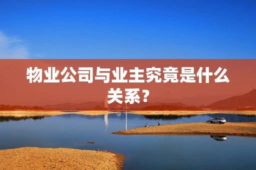 物业公司与业主究竟是什么关系？