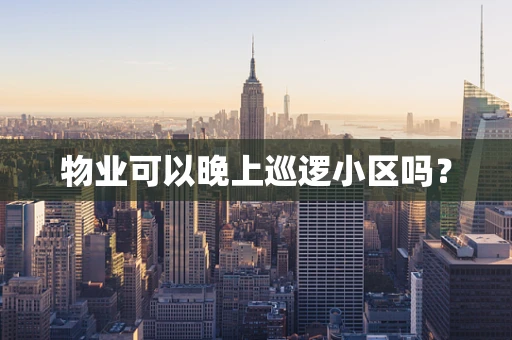 物业可以晚上巡逻小区吗？