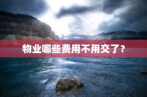 物业哪些费用不用交了？
