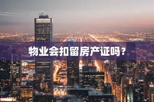 物业会扣留房产证吗？