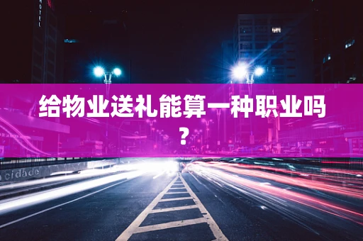 给物业送礼能算一种职业吗？