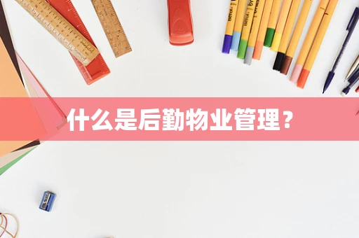 什么是后勤物业管理？