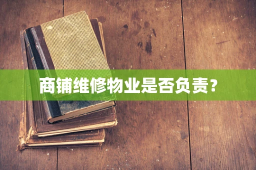 商铺维修物业是否负责？