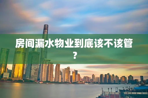 房间漏水物业到底该不该管？