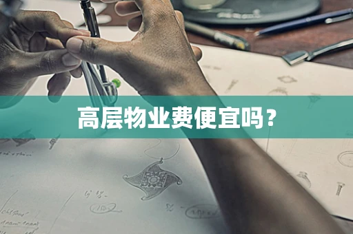 高层物业费便宜吗？