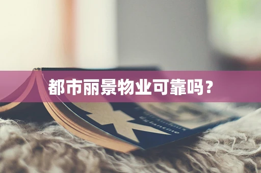 都市丽景物业可靠吗？