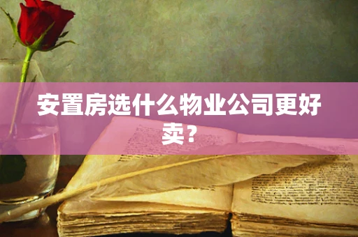 安置房选什么物业公司更好卖？