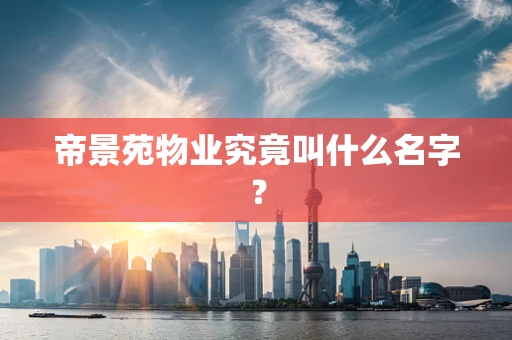 帝景苑物业究竟叫什么名字？