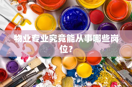物业专业究竟能从事哪些岗位？