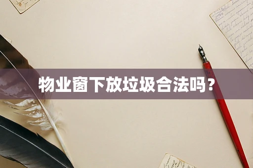 物业窗下放垃圾合法吗？