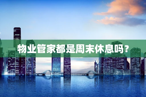 物业管家都是周末休息吗？