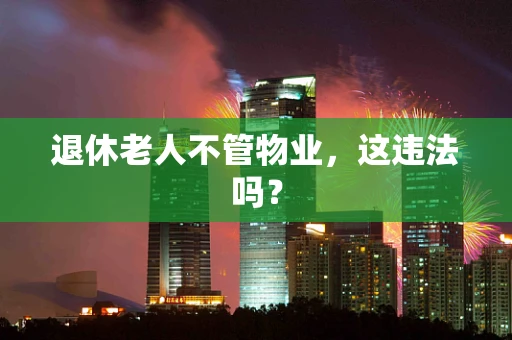 退休老人不管物业，这违法吗？