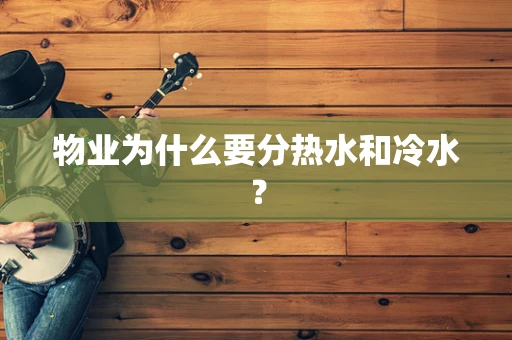 物业为什么要分热水和冷水？