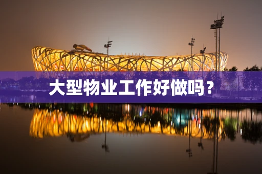 大型物业工作好做吗？