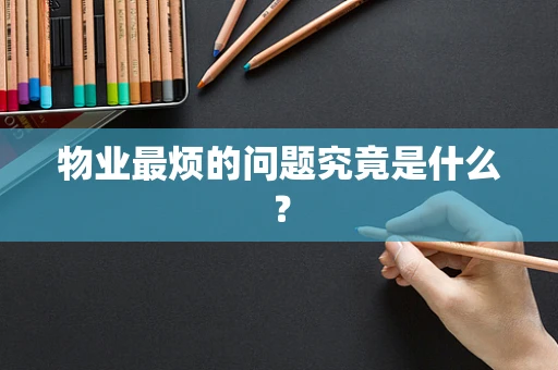 物业最烦的问题究竟是什么？