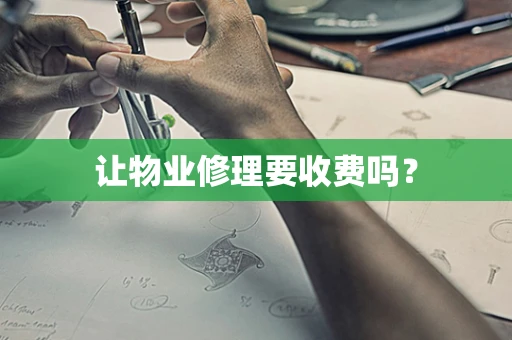 让物业修理要收费吗？