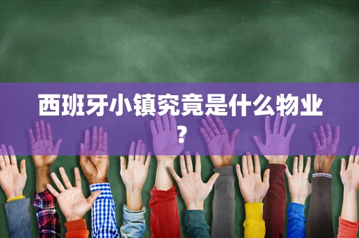 西班牙小镇究竟是什么物业？