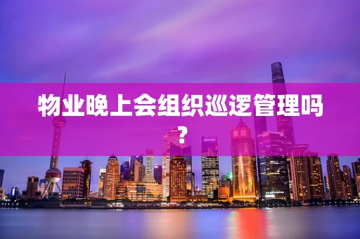 物业晚上会组织巡逻管理吗？