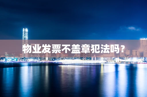 物业发票不盖章犯法吗？