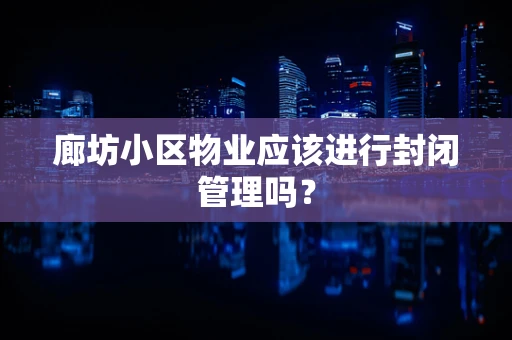 廊坊小区物业应该进行封闭管理吗？
