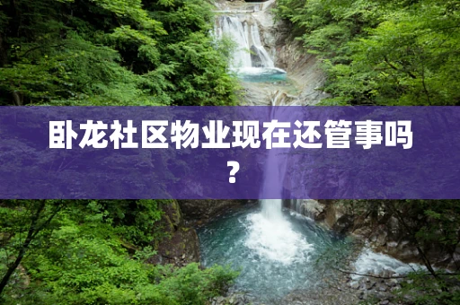 卧龙社区物业现在还管事吗？