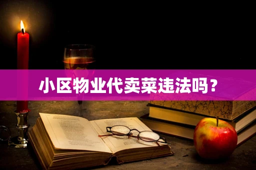 小区物业代卖菜违法吗？