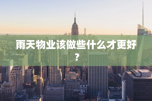 雨天物业该做些什么才更好？