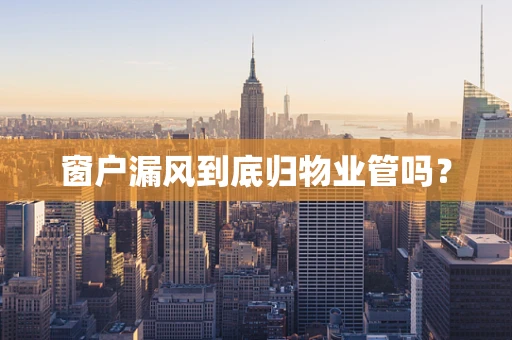 窗户漏风到底归物业管吗？