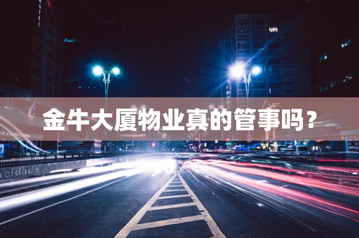 金牛大厦物业真的管事吗？