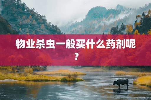 物业杀虫一般买什么药剂呢？
