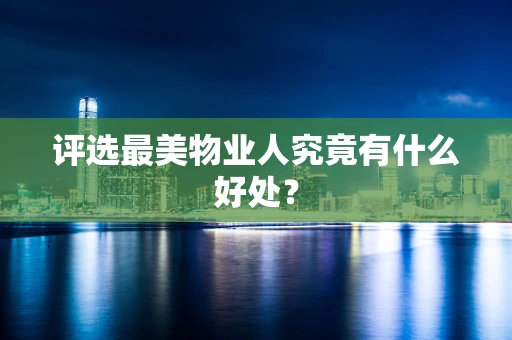 评选最美物业人究竟有什么好处？