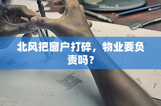 北风把窗户打碎，物业要负责吗？