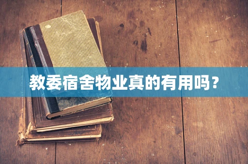 教委宿舍物业真的有用吗？