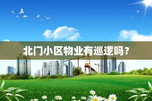 北门小区物业有巡逻吗？