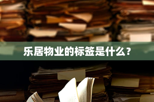 乐居物业的标签是什么？
