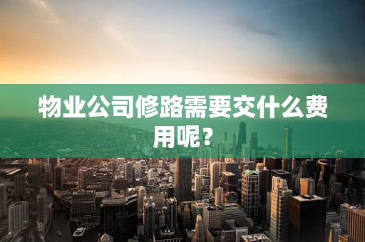 物业公司修路需要交什么费用呢？