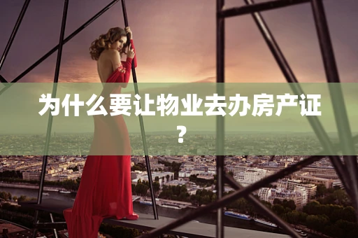 为什么要让物业去办房产证？