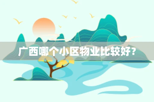 广西哪个小区物业比较好？