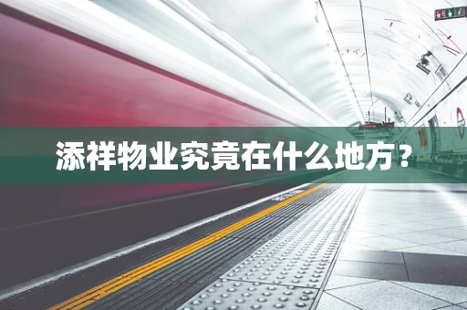 添祥物业究竟在什么地方？