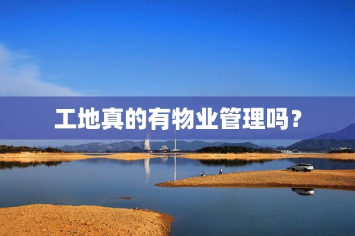 工地真的有物业管理吗？