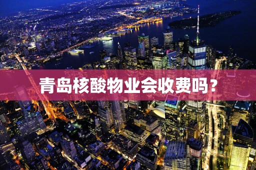 青岛核酸物业会收费吗？