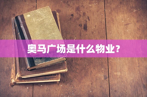 奥马广场是什么物业？