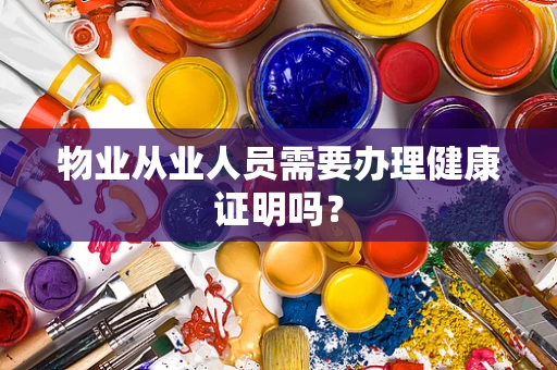 物业从业人员需要办理健康证明吗？