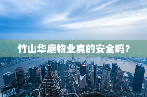 竹山华庭物业真的安全吗？