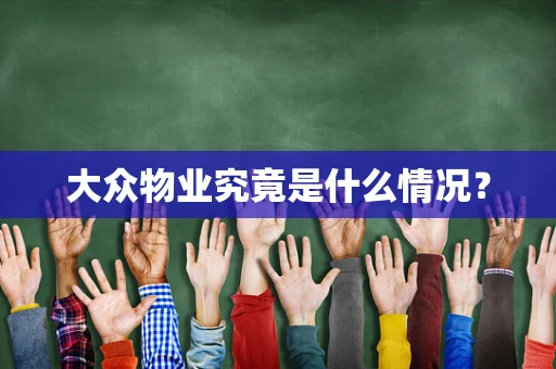 大众物业究竟是什么情况？