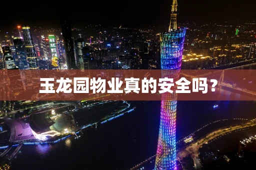 玉龙园物业真的安全吗？