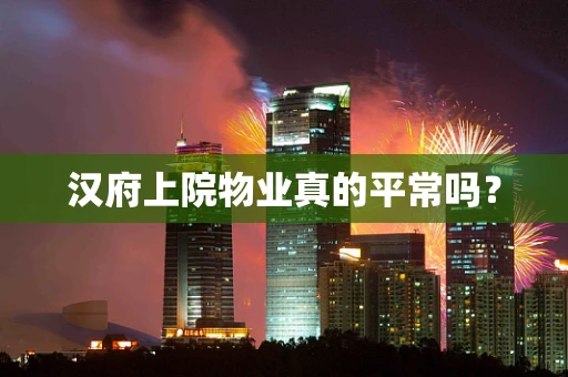 汉府上院物业真的平常吗？