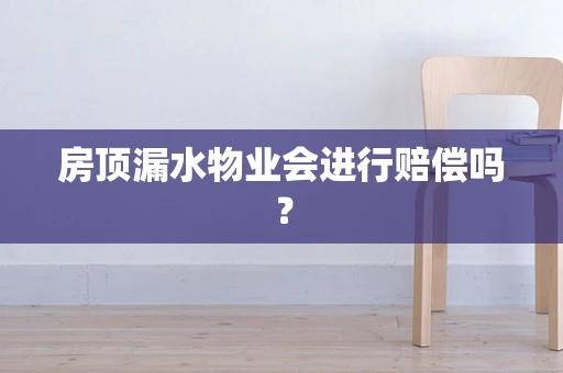房顶漏水物业会进行赔偿吗？