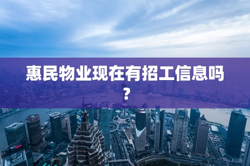 惠民物业现在有招工信息吗？