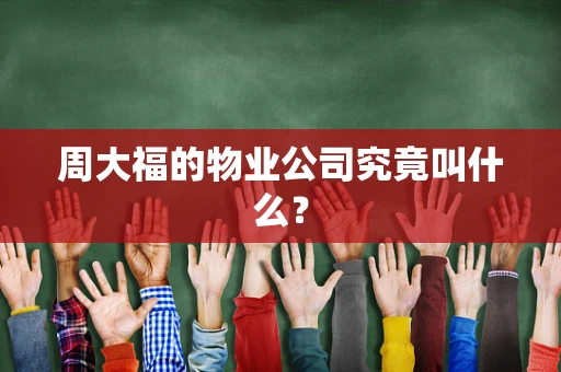 周大福的物业公司究竟叫什么？
